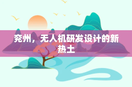 兖州，无人机研发设计的新热土