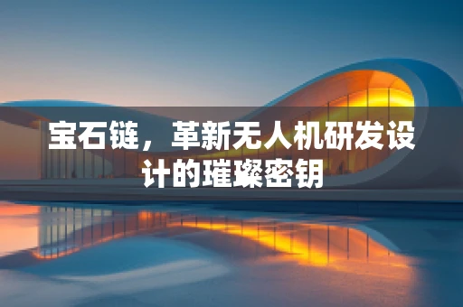 宝石链，革新无人机研发设计的璀璨密钥
