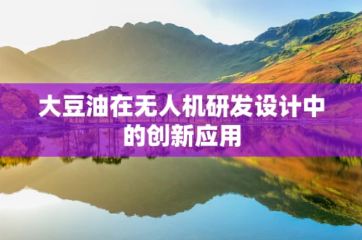 大豆油在无人机研发设计中的创新应用