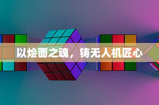 以烩面之魂，铸无人机匠心