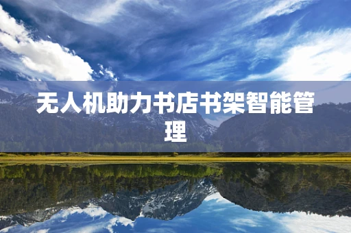 无人机助力书店书架智能管理