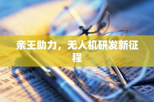 亲王助力，无人机研发新征程