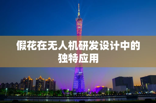 假花在无人机研发设计中的独特应用