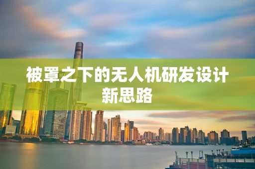 被罩之下的无人机研发设计新思路