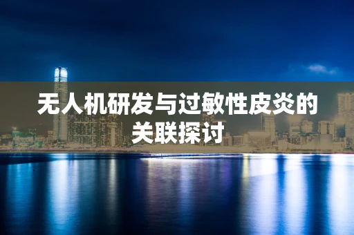 无人机研发与过敏性皮炎的关联探讨