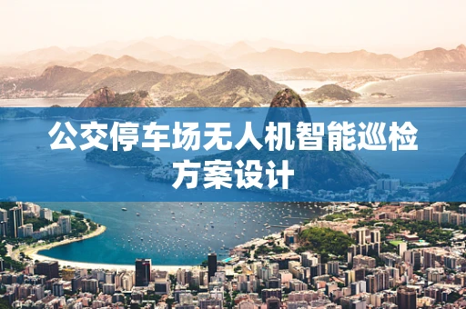公交停车场无人机智能巡检方案设计
