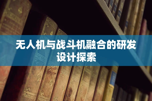 无人机与战斗机融合的研发设计探索