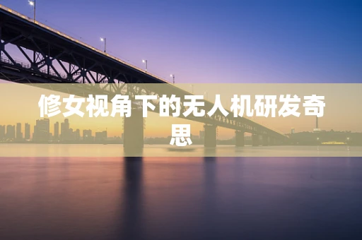 修女视角下的无人机研发奇思