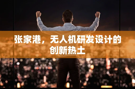 张家港，无人机研发设计的创新热土