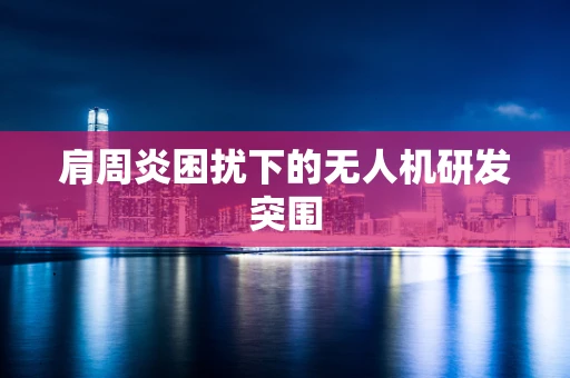 肩周炎困扰下的无人机研发突围