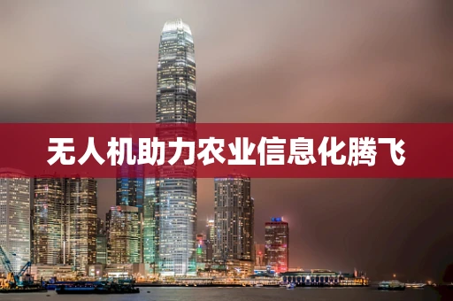无人机助力农业信息化腾飞