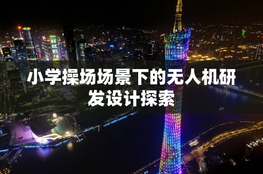 小学操场场景下的无人机研发设计探索