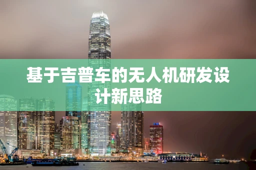 基于吉普车的无人机研发设计新思路
