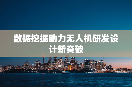 数据挖掘助力无人机研发设计新突破