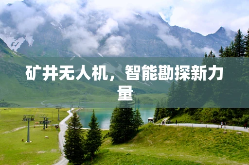 矿井无人机，智能勘探新力量