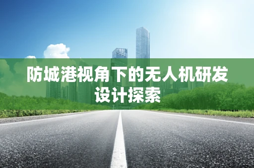 防城港视角下的无人机研发设计探索