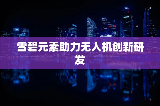 雪碧元素助力无人机创新研发
