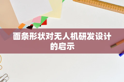 面条形状对无人机研发设计的启示