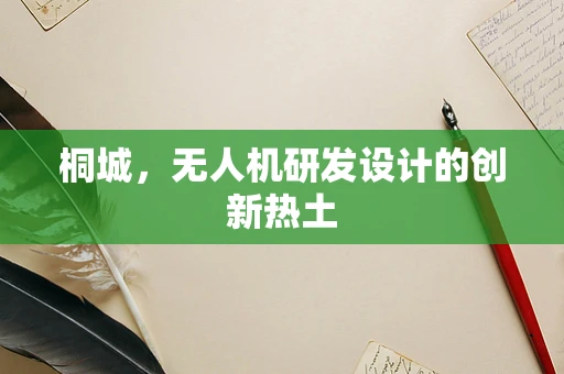 桐城，无人机研发设计的创新热土