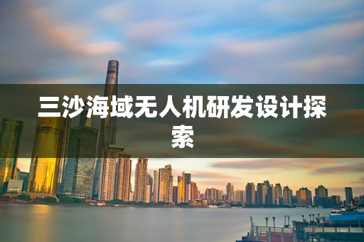 三沙海域无人机研发设计探索