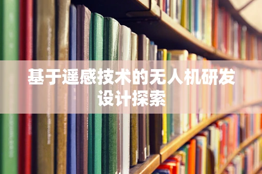 基于遥感技术的无人机研发设计探索