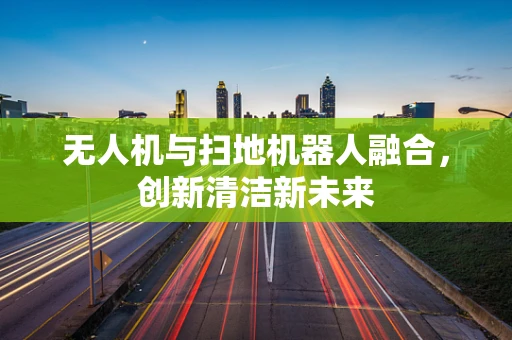 无人机与扫地机器人融合，创新清洁新未来