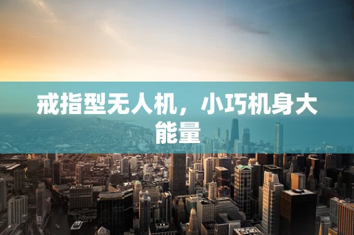 戒指型无人机，小巧机身大能量