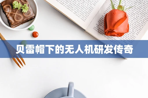 贝雷帽下的无人机研发传奇