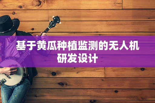 基于黄瓜种植监测的无人机研发设计