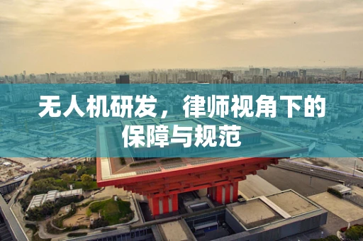 无人机研发，律师视角下的保障与规范