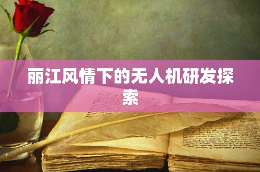 丽江风情下的无人机研发探索