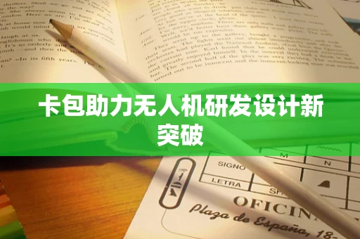 卡包助力无人机研发设计新突破