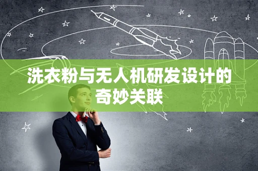 洗衣粉与无人机研发设计的奇妙关联