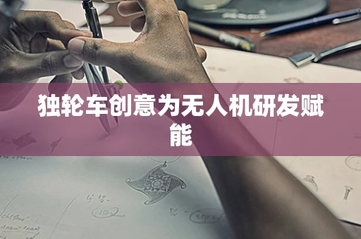 独轮车创意为无人机研发赋能