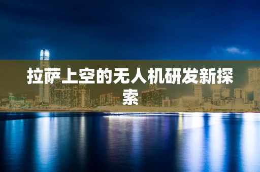 拉萨上空的无人机研发新探索