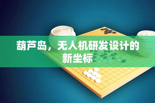 葫芦岛，无人机研发设计的新坐标