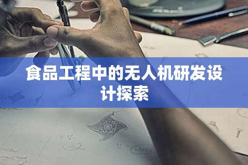 食品工程中的无人机研发设计探索