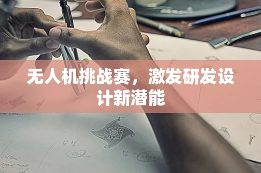 无人机挑战赛，激发研发设计新潜能