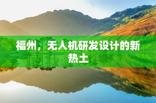福州，无人机研发设计的新热土