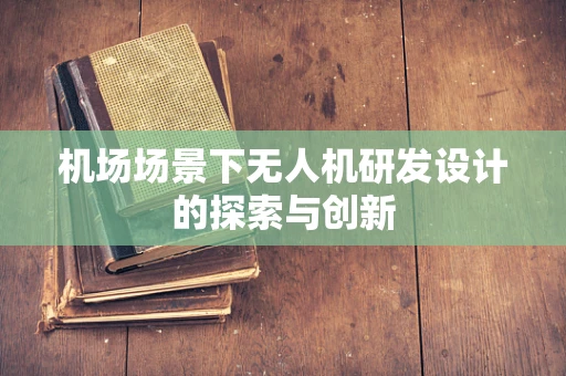 机场场景下无人机研发设计的探索与创新