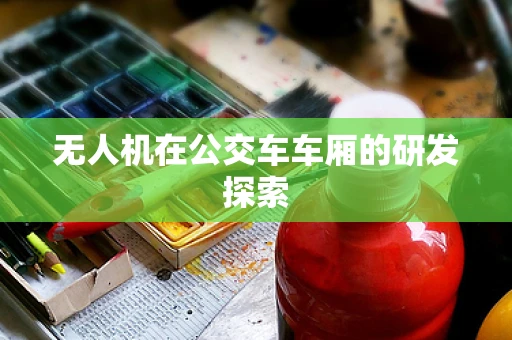 无人机在公交车车厢的研发探索