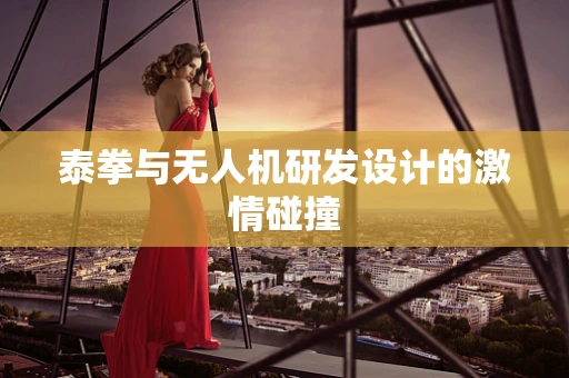 泰拳与无人机研发设计的激情碰撞