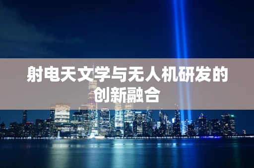 射电天文学与无人机研发的创新融合