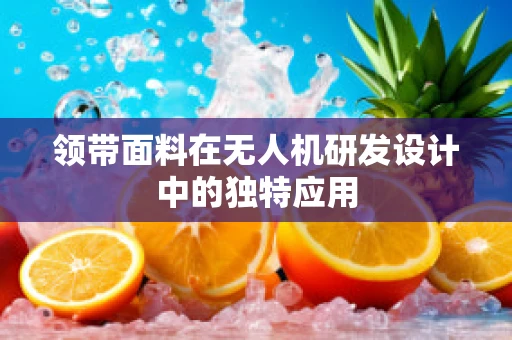 领带面料在无人机研发设计中的独特应用