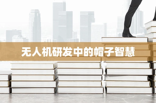 无人机研发中的帽子智慧