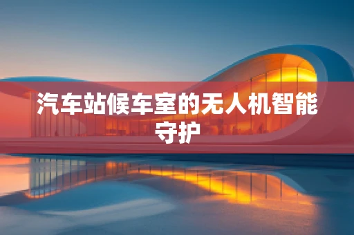 汽车站候车室的无人机智能守护