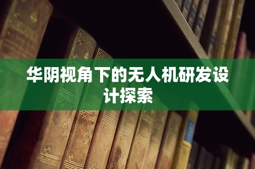 华阴视角下的无人机研发设计探索