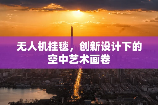 无人机挂毯，创新设计下的空中艺术画卷