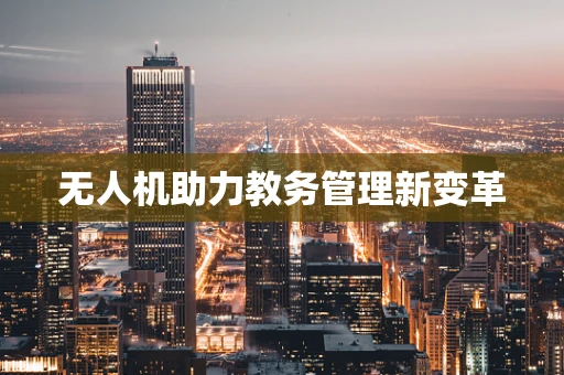 无人机助力教务管理新变革