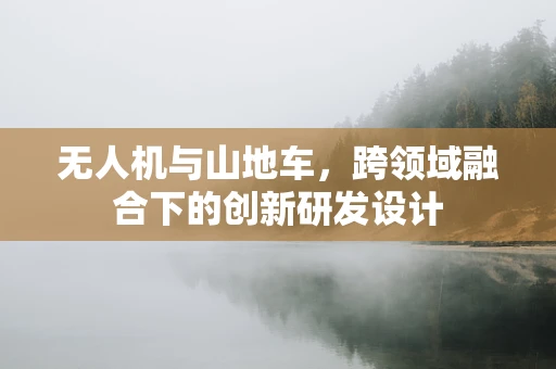 无人机与山地车，跨领域融合下的创新研发设计